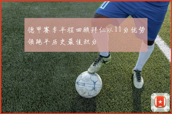 德甲赛季半程回顾拜仁以11分优势领跑平历史最佳积分