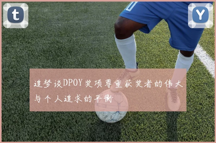 追梦谈DPOY奖项尊重获奖者的伟大与个人追求的平衡