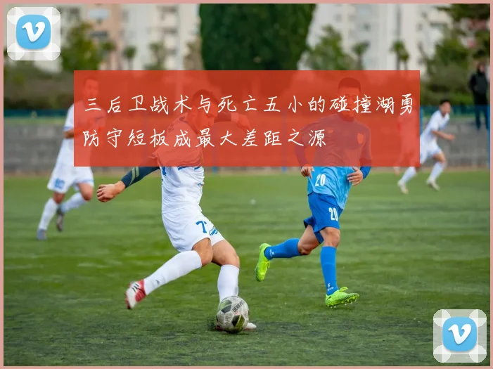 三后卫战术与死亡五小的碰撞湖勇防守短板成最大差距之源