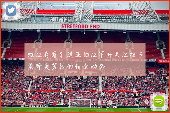 维拉有意引进亚伯拉罕并关注纽卡前锋奥苏拉的转会动态