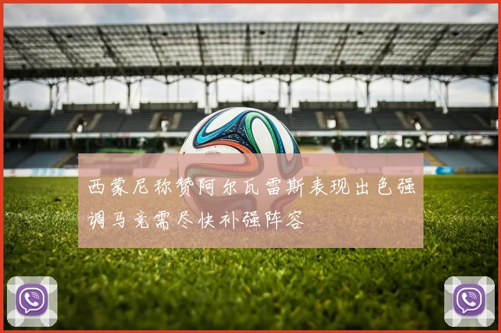 西蒙尼称赞阿尔瓦雷斯表现出色强调马竞需尽快补强阵容