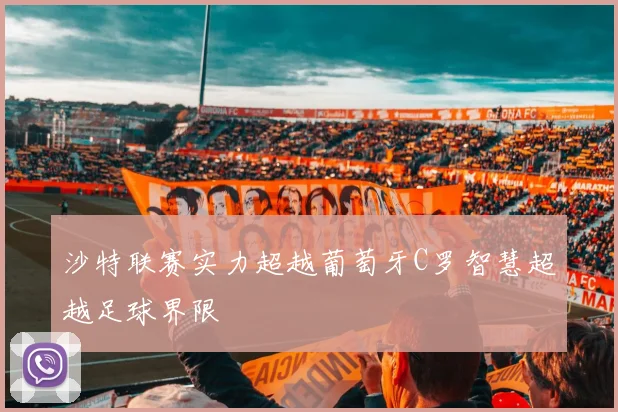 沙特联赛实力超越葡萄牙C罗智慧超越足球界限