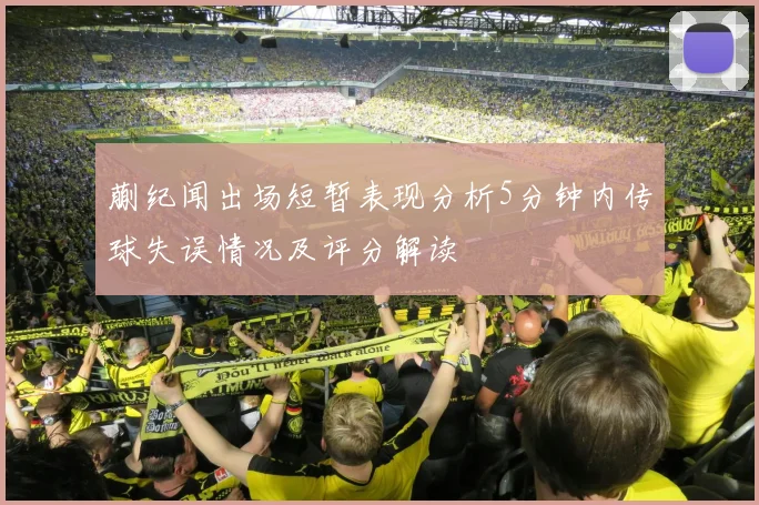 蒯纪闻出场短暂表现分析5分钟内传球失误情况及评分解读