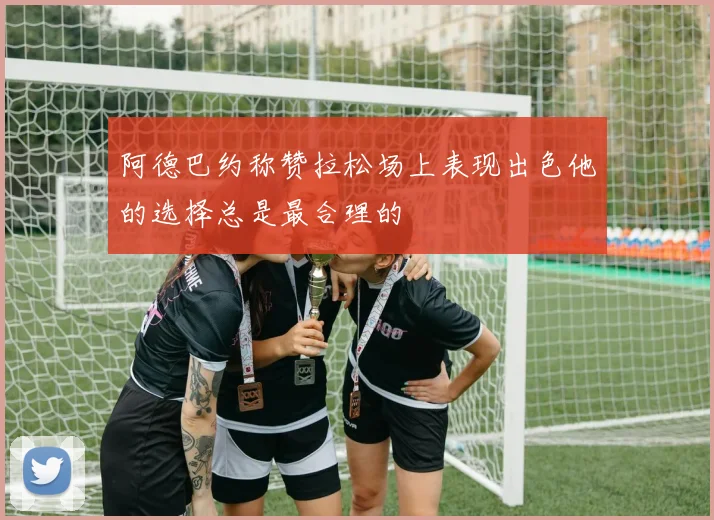 阿德巴约称赞拉松场上表现出色他的选择总是最合理的